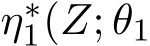  η∗1(Z; θ1