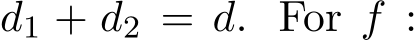  d1 + d2 = d. For f :