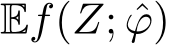  Ef(Z; ˆϕ)