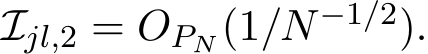  Ijl,2 = OPN (1/N −1/2).