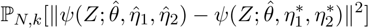 PN,k[∥ψ(Z; ˆθ, ˆη1, ˆη2) − ψ(Z; ˆθ, η∗1, η∗2)∥2]