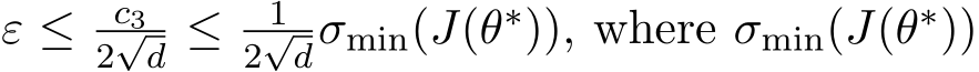  ε ≤ c32√d ≤ 12√dσmin(J(θ∗)), where σmin(J(θ∗))