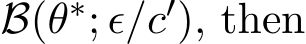  B(θ∗; ϵ/c′), then