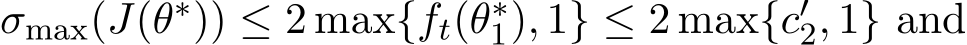  σmax(J(θ∗)) ≤ 2 max{ft(θ∗1), 1} ≤ 2 max{c′2, 1} and