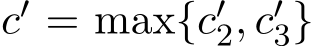  c′ = max{c′2, c′3}