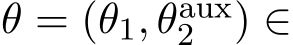 θ = (θ1, θaux2 ) ∈