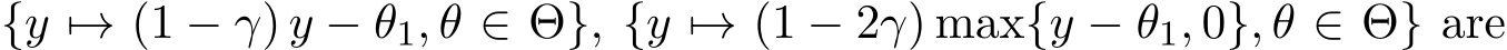  {y �→ (1 − γ) y − θ1, θ ∈ Θ}, {y �→ (1 − 2γ) max{y − θ1, 0}, θ ∈ Θ} are