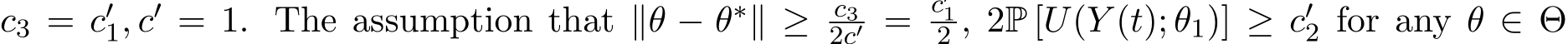 c3 = c′1, c′ = 1. The assumption that ∥θ − θ∗∥ ≥ c32c′ = c′12 , 2P [U(Y (t); θ1)] ≥ c′2 for any θ ∈ Θ