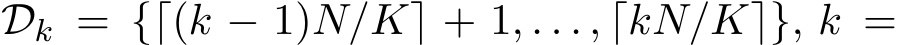  Dk = {⌈(k − 1)N/K⌉ + 1, . . . , ⌈kN/K⌉}, k =