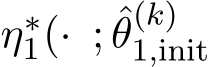  η∗1(· ; ˆθ(k)1,init