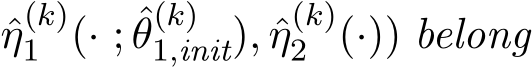 η(k)1 (· ; ˆθ(k)1,init), ˆη(k)2 (·)) belong