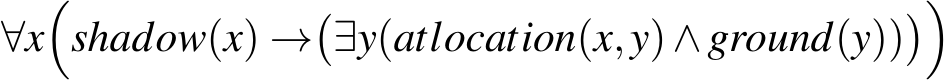 ∀x�shadow(x) →�∃y(atlocation(x,y)∧ground(y))��