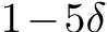  1−5δ