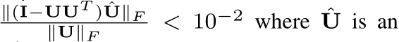∥(I−UUT ) ˆU∥F∥U∥F < 10−2 where ˆU is an