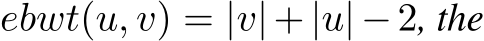  ebwt(u, v) = |v|+|u|−2, the