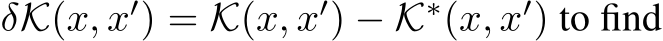  δK(x, x′) = K(x, x′) − K∗(x, x′) to find