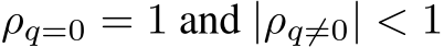 ρq=0 = 1 and |ρq̸=0| < 1