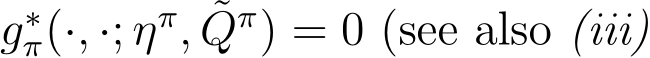 g∗π(·, ·; ηπ, ˜Qπ) = 0 (see also (iii)