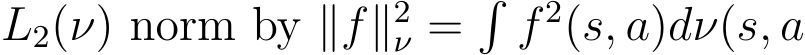  L2(ν) norm by ∥f∥2ν =�f 2(s, a)dν(s, a