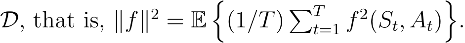 D, that is, ∥f∥2 = E�(1/T) �Tt=1 f 2(St, At)�.