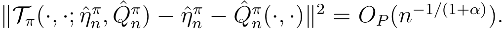  ∥Tπ(·, ·; ˆηπn, ˆQπn) − ˆηπn − ˆQπn(·, ·)∥2 = OP(n−1/(1+α)).