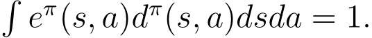 �eπ(s, a)dπ(s, a)dsda = 1.