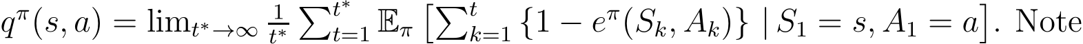  qπ(s, a) = limt∗→∞ 1t∗�t∗t=1 Eπ��tk=1 {1 − eπ(Sk, Ak)} | S1 = s, A1 = a�. Note