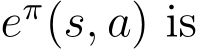  eπ(s, a) is