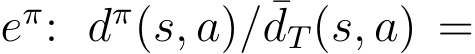  eπ: dπ(s, a)/ ¯dT(s, a) =