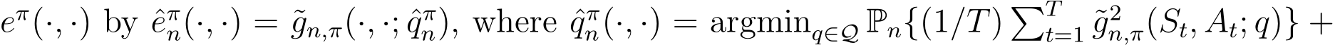 eπ(·, ·) by ˆeπn(·, ·) = ˜gn,π(·, ·; ˆqπn), where ˆqπn(·, ·) = argminq∈Q Pn{(1/T) �Tt=1 ˜g2n,π(St, At; q)} +