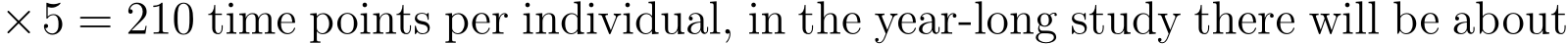 ×5 = 210 time points per individual, in the year-long study there will be about