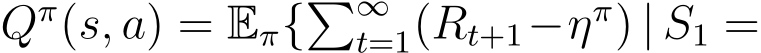  Qπ(s, a) = Eπ{�∞t=1(Rt+1−ηπ) | S1 =
