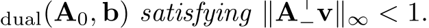 dual(A0, b) satisfying ∥A⊤−v∥∞ < 1.