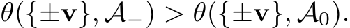 θ({±v}, A−) > θ({±v}, A0).