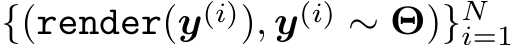 {(render(y(i)), y(i) ∼ Θ)}Ni=1
