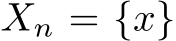  Xn = {x}