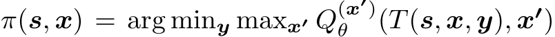  π(s, x) = arg miny maxx′ Q(x′)θ (T(s, x, y), x′)