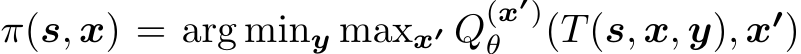  π(s, x) = arg miny maxx′ Q(x′)θ (T(s, x, y), x′)