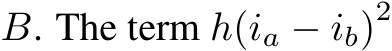  B. The term h(ia − ib)2 