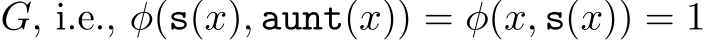  G, i.e., φ(s(x), aunt(x)) = φ(x, s(x)) = 1