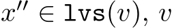  x′′ ∈ lvs(v), v