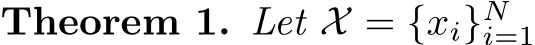 Theorem 1. Let X = {xi}Ni=1 