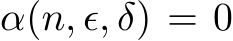  α(n, ϵ, δ) = 0