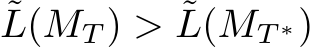 ˜L(MT ) > ˜L(MT ∗)