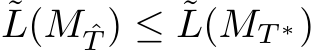 ˜L(M ˆT ) ≤ ˜L(MT ∗)