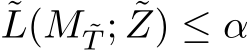 ˜L(M ˜T ; ˜Z) ≤ α