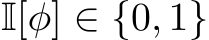  I[φ] ∈ {0, 1}