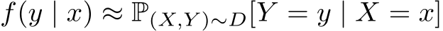  f(y | x) ≈ P(X,Y )∼D[Y = y | X = x]