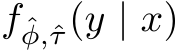  f ˆφ,ˆτ(y | x)