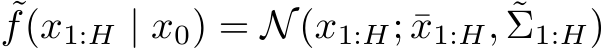 ˜f(x1:H | x0) = N(x1:H; ¯x1:H, ˜Σ1:H)